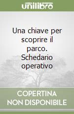 Una chiave per scoprire il parco. Schedario operativo libro