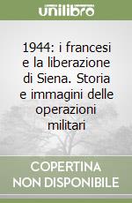 1944: i francesi e la liberazione di Siena. Storia e immagini delle operazioni militari libro