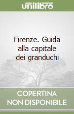 Firenze. Guida alla capitale dei granduchi libro