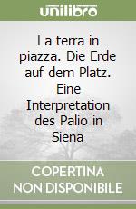 La terra in piazza. Die Erde auf dem Platz. Eine Interpretation des Palio in Siena
