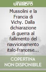 Mussolini e la Francia di Vichy. Dalla dichiarazione di guerra al fallimento del riavvicinamento italo-francese (giugno 1940-aprile 1942) libro