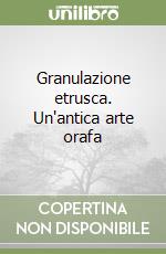 Granulazione etrusca. Un'antica arte orafa