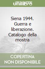 Siena 1944. Guerra e liberazione. Catalogo della mostra libro