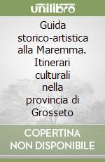 Guida storico-artistica alla Maremma. Itinerari culturali nella provincia di Grosseto libro