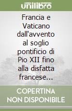 Francia e Vaticano dall'avvento al soglio pontificio di Pio XII fino alla disfatta francese (1939-1940) libro