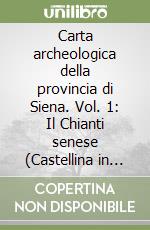 Carta archeologica della provincia di Siena. Vol. 1: Il Chianti senese (Castellina in Chianti, Castelnuovo Berardenga, Gaiole in Chianti, Radda in Chianti) libro
