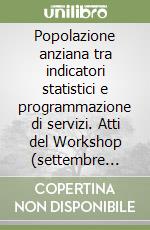 Popolazione anziana tra indicatori statistici e programmazione di servizi. Atti del Workshop (settembre 1994) libro