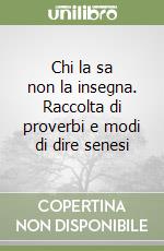 Chi la sa non la insegna. Raccolta di proverbi e modi di dire senesi libro