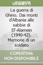 La guerra di Ghino. Dai monti d'Albania alle sabbie di El'-Alamein (1940-42). Memorie di un soldato libro