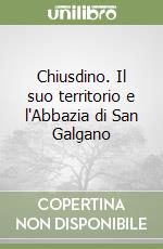 Chiusdino. Il suo territorio e l'Abbazia di San Galgano libro