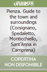 Pienza. Guide to the town and surroundings (Corsignano, Spedaletto, Monticchiello, Sant'Anna in Camprena) libro