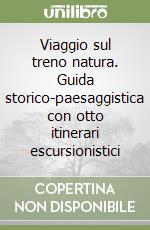 Viaggio sul treno natura. Guida storico-paesaggistica con otto itinerari escursionistici libro