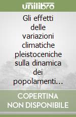 Gli effetti delle variazioni climatiche pleistoceniche sulla dinamica dei popolamenti animali e vegetali nella penisola italiana libro