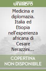 Medicina e diplomazia. Italia ed Etiopia nell'esperienza africana di Cesare Nerazzini (1883-1897) libro