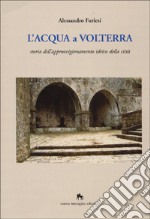 L'acqua a Volterra. Storia dell'approvvigionamento idrico della città libro