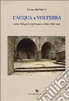 L'acqua a Volterra. Storia dell'approvvigionamento idrico della città libro