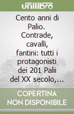 Cento anni di Palio. Contrade, cavalli, fantini: tutti i protagonisti dei 201 Palii del XX secolo, dal 2 luglio 1900 al 16 agosto 1999 libro