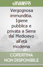 Vergognosa immunditia. Igiene pubblica e privata a Siena dal Medioevo all'età moderna