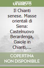 Il Chianti senese. Masse orientali di Siena: Castelnuovo Berardenga, Gaiole in Chianti, Castellina in Chianti, Radda in Chianti libro