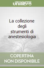 La collezione degli strumenti di anestesiologia libro