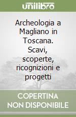 Archeologia a Magliano in Toscana. Scavi, scoperte, ricognizioni e progetti