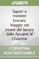 Saperi e mestieri toscani. Viaggio nei musei del lavoro dalle Apuane al Chiarone libro