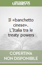 Il «banchetto cinese». L'Italia tra le treaty powers libro