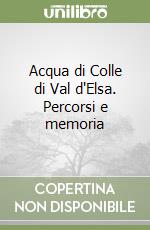 Acqua di Colle di Val d'Elsa. Percorsi e memoria libro