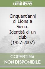 Cinquant'anni di Lions a Siena. Identità di un club (1957-2007)