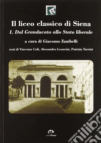 Il liceo classico di Siena. Vol. 1: Dal granducato allo stato liberale libro