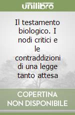 Il testamento biologico. I nodi critici e le contraddizioni di una legge tanto attesa libro