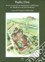 Badia a Elmi. Storia e arte di un monastero valdelsano tra Medioevo ed Età moderna libro