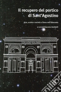 Il recupero del portico di Sant'Agostino. Arte, scuola e società a Siena nell'Ottocento libro