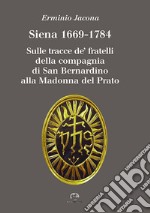 Siena 1669-1784. Sulle tracce de' fratelli della compagnia di San Bernardino alla Madonna al Prato libro