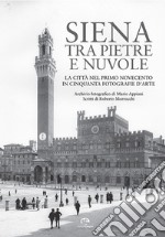 Siena tra pietre e nuvole. La città nel primo Novecento in cinquanta fotografie d'arte. Ediz. illustrata libro