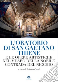 L'oratorio di San Gaetano Thiene e le opere artistiche nel museo della Nobile Contrada del Nicchio