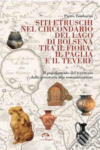Siti etruschi nel circondario del lago di Bolsena tra il Fiora, il Paglia e il Tevere. Il popolamento del territorio dalla preistoria alla romanizzazione. Nuova ediz. libro
