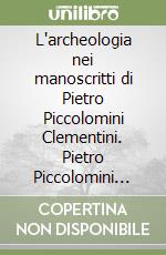L'archeologia nei manoscritti di Pietro Piccolomini Clementini. Pietro Piccolomini Clementini e il suo Museo. Vol. 2