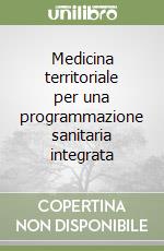 Medicina territoriale per una programmazione sanitaria integrata libro