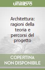 Architettura: ragioni della teoria e percorsi del progetto