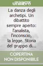 La danza degli archetipi. Un dibattito sempre aperto: l'analista, l'inconscio, la legge. Storia del gruppo di psicologia analitica di Firenze libro