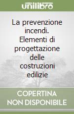 La prevenzione incendi. Elementi di progettazione delle costruzioni edilizie libro