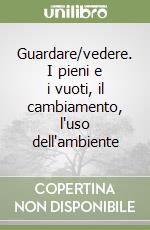 Guardare/vedere. I pieni e i vuoti, il cambiamento, l'uso dell'ambiente