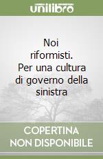 Noi riformisti. Per una cultura di governo della sinistra libro