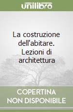 La costruzione dell'abitare. Lezioni di architettura libro