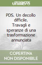 PDS. Un decollo difficile. Travagli e speranze di una trasformazione annunciata