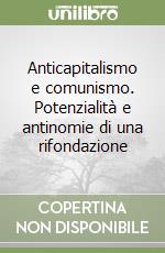 Anticapitalismo e comunismo. Potenzialità e antinomie di una rifondazione libro