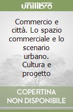 Commercio e città. Lo spazio commerciale e lo scenario urbano. Cultura e progetto libro