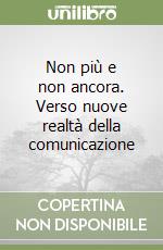 Non più e non ancora. Verso nuove realtà della comunicazione libro