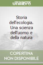 Storia dell'ecologia. Una scienza dell'uomo e della natura